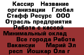 Кассир › Название организации ­ Глобал Стафф Ресурс, ООО › Отрасль предприятия ­ Работа с кассой › Минимальный оклад ­ 18 000 - Все города Работа » Вакансии   . Марий Эл респ.,Йошкар-Ола г.